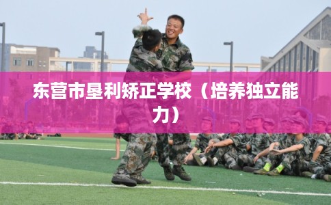 东营市垦利矫正学校（培养独立能力）