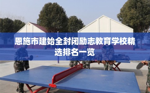恩施市建始全封闭励志教育学校精选排名一览