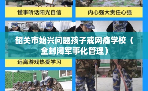 韶关市始兴问题孩子戒网瘾学校（全封闭军事化管理）