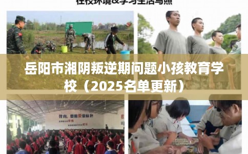 岳阳市湘阴叛逆期问题小孩教育学校（2025名单更新）