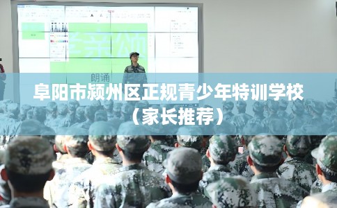 阜阳市颍州区正规青少年特训学校(家长推荐) 阜阳市颍州区正规青少年特训学校(家长推荐)