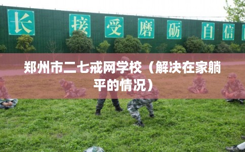 郑州市二七戒网学校（解决在家躺平的情况）