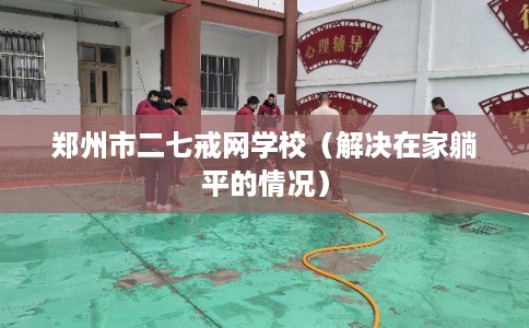 郑州市二七戒网学校（解决在家躺平的情况）