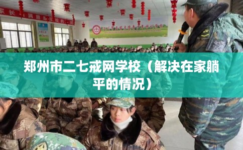 郑州市二七戒网学校（解决在家躺平的情况）