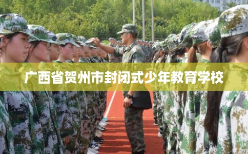 广西省贺州市封闭式少年教育学校