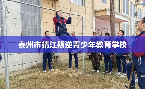 泰州市靖江叛逆青少年教育学校 泰州市靖江叛逆青少年教育学校