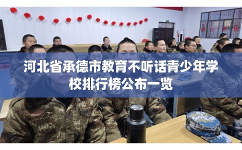 河北省承德市教育不听话青少年学校排行榜公布一览