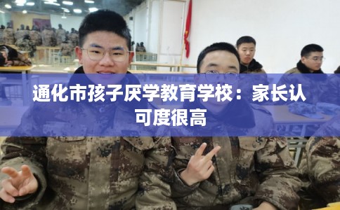 通化市孩子厌学教育学校：家长认可度很高