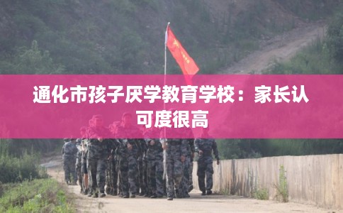 通化市孩子厌学教育学校：家长认可度很高