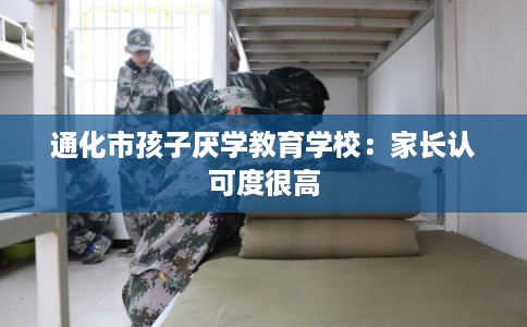 通化市孩子厌学教育学校：家长认可度很高