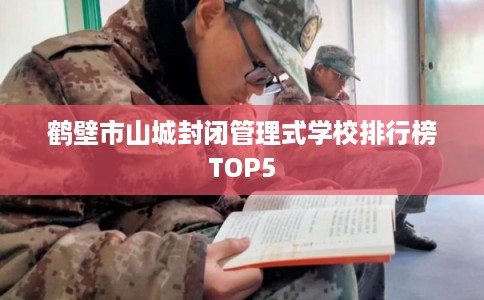 鹤壁市山城封闭管理式学校排行榜TOP5