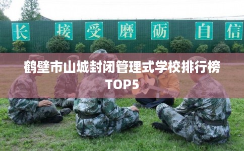 鹤壁市山城封闭管理式学校排行榜TOP5