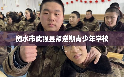 衡水市武强县叛逆期青少年学校