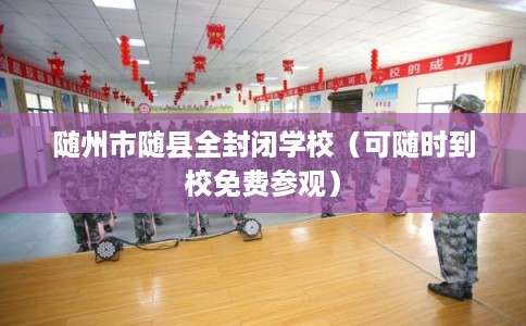 随州市随县全封闭学校（可随时到校免费参观）