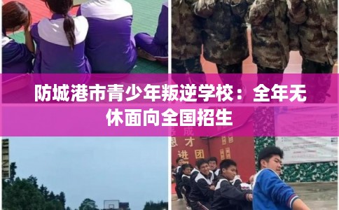 防城港市青少年叛逆学校：全年无休面向全国招生