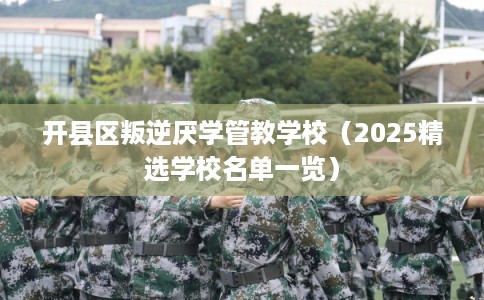 开县区叛逆厌学管教学校(2025精选学校名单一览) 开县区叛逆厌学管教学校(2025精选学校名单一览)