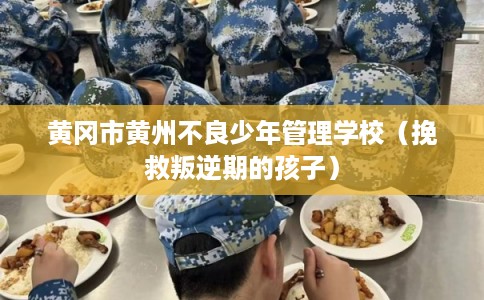 黄冈市黄州不良少年管理学校（挽救叛逆期的孩子）
