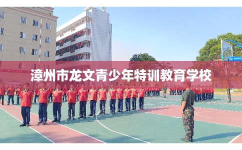 漳州市龙文青少年特训教育学校 漳州市龙文青少年特训教育学校