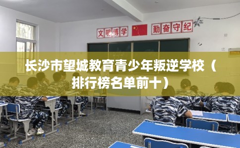 长沙市望城教育青少年叛逆学校（排行榜名单前十）