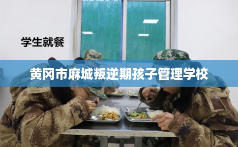 黄冈市麻城叛逆期孩子管理学校