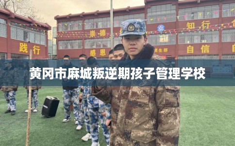 黄冈市麻城叛逆期孩子管理学校