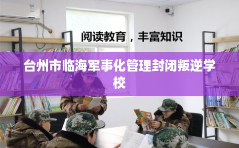 台州市临海军事化管理封闭叛逆学校