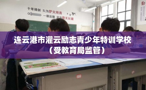 连云港市灌云励志青少年特训学校(受教育局监管) 连云港市灌云励志青少年特训学校(受教育局监管)