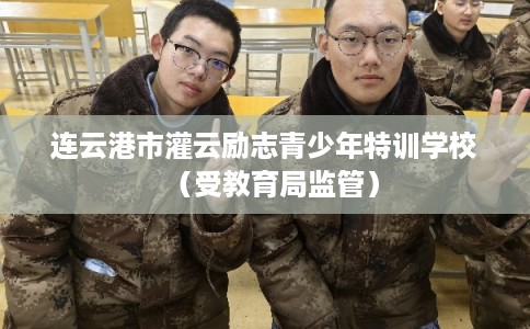 连云港市灌云励志青少年特训学校(受教育局监管) 连云港市灌云励志青少年特训学校(受教育局监管)