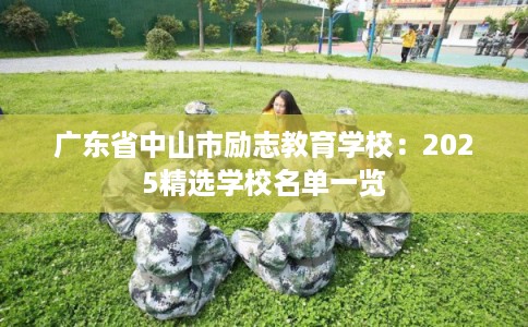 广东省中山市励志教育学校:2025精选学校名单一览 广东省中山市励志教育学校:2025精选学校名单一览