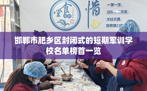 邯郸市肥乡区封闭式的短期军训学校名单榜首一览