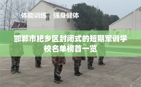 邯郸市肥乡区封闭式的短期军训学校名单榜首一览
