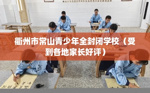 衢州市常山青少年全封闭学校(受到各地家长好评) 衢州市常山青少年全封闭学校(受到各地家长好评)