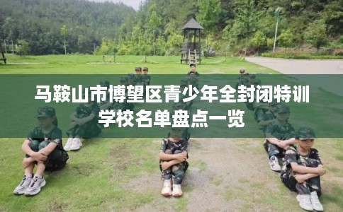 马鞍山市博望区青少年全封闭特训学校名单盘点一览
