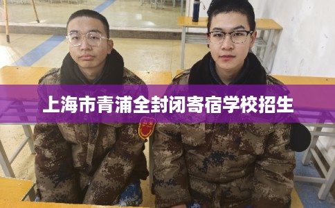 上海市青浦全封闭寄宿学校招生 上海市青浦全封闭寄宿学校招生