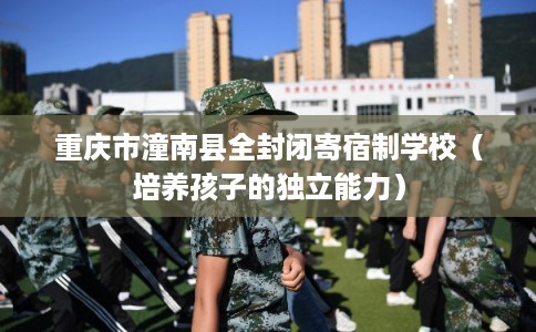 重庆市潼南县全封闭寄宿制学校（培养孩子的独立能力）