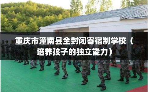 重庆市潼南县全封闭寄宿制学校（培养孩子的独立能力）