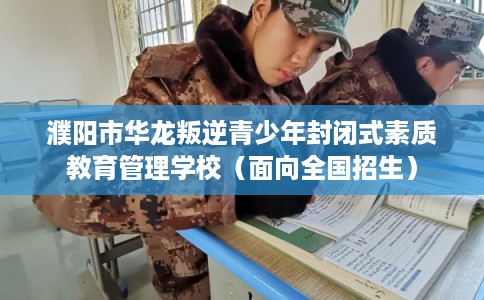 濮阳市华龙叛逆青少年封闭式素质教育管理学校（面向全国招生）