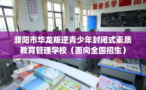 濮阳市华龙叛逆青少年封闭式素质教育管理学校（面向全国招生）