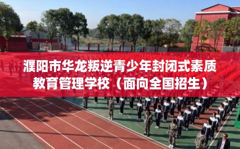 濮阳市华龙叛逆青少年封闭式素质教育管理学校（面向全国招生）
