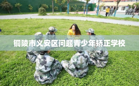 铜陵市义安区问题青少年矫正学校