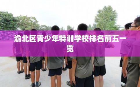 渝北区青少年特训学校排名前五一览