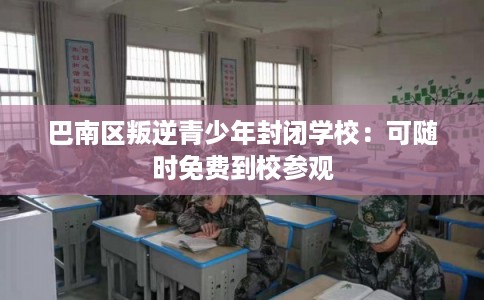 巴南区叛逆青少年封闭学校：可随时免费到校参观