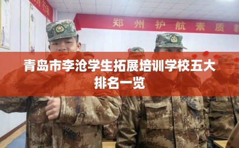 青岛市李沧学生拓展培训学校五大排名一览 青岛市李沧学生拓展培训学校五大排名一览