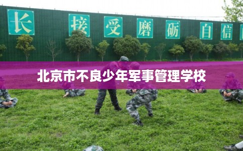 北京市不良少年军事管理学校