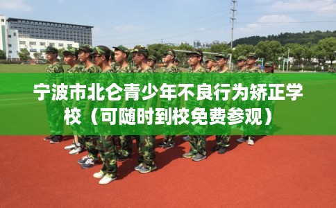 宁波市北仑青少年不良行为矫正学校（可随时到校免费参观）