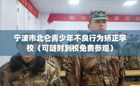 宁波市北仑青少年不良行为矫正学校（可随时到校免费参观）