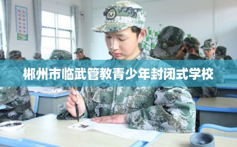 郴州市临武管教青少年封闭式学校