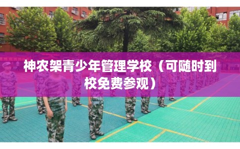神农架青少年管理学校(可随时到校免费参观) 神农架青少年管理学校(可随时到校免费参观)