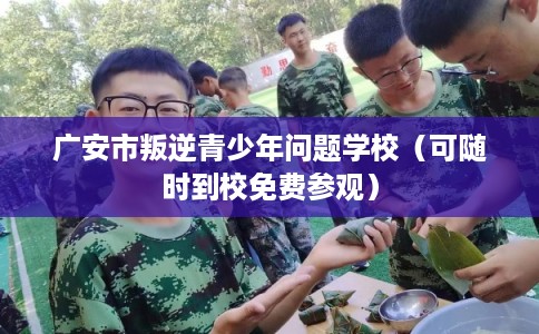 广安市叛逆青少年问题学校(可随时到校免费参观) 广安市叛逆青少年问题学校(可随时到校免费参观)