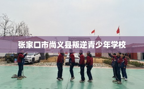 张家口市尚义县叛逆青少年学校 张家口市尚义县叛逆青少年学校